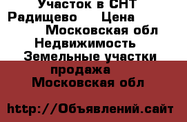 Участок в СНТ “Радищево “ › Цена ­ 2 500 000 - Московская обл. Недвижимость » Земельные участки продажа   . Московская обл.